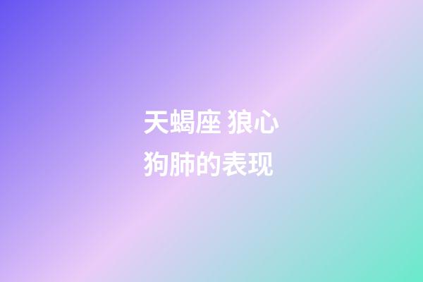 天蝎座 狼心狗肺的表现-第1张-星座运势-玄机派